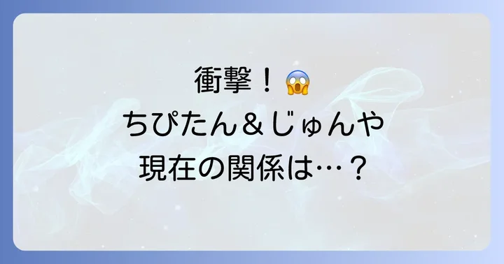 ちぴたんとじゅんやは現在別れた関係?最新情報をお届け