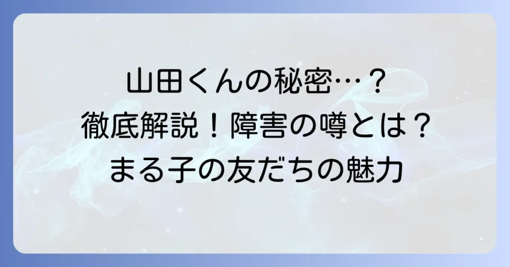 ちびまる子ちゃん:山田くんの障害に関する噂を徹底解説!その真相とキャラクターの魅力