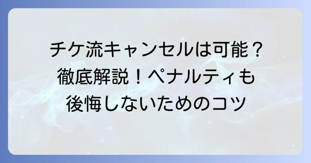 チケ流で買い手によるキャンセルはできる？手続きとペナルティを徹底解説！
