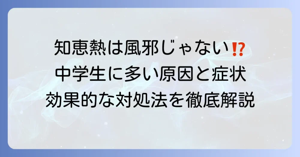 中学生の知恵熱はなぜ起こる?原因と症状、効果的な対処法を徹底解説