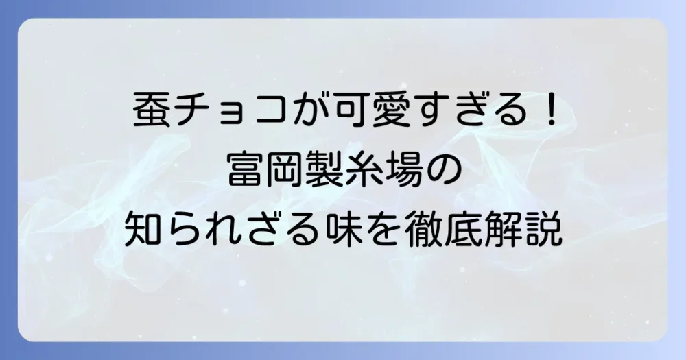 富岡製糸場蚕チョコの魅力徹底解説！味や購入場所、おすすめのお土産情報