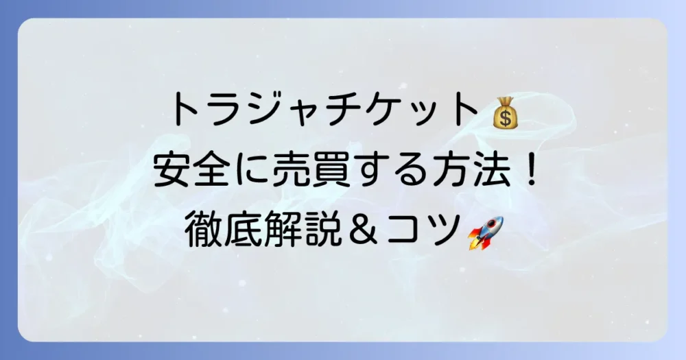 チケジャムでトラジャのチケットを安全に売買する方法:購入・出品のコツと注意点を徹底解説