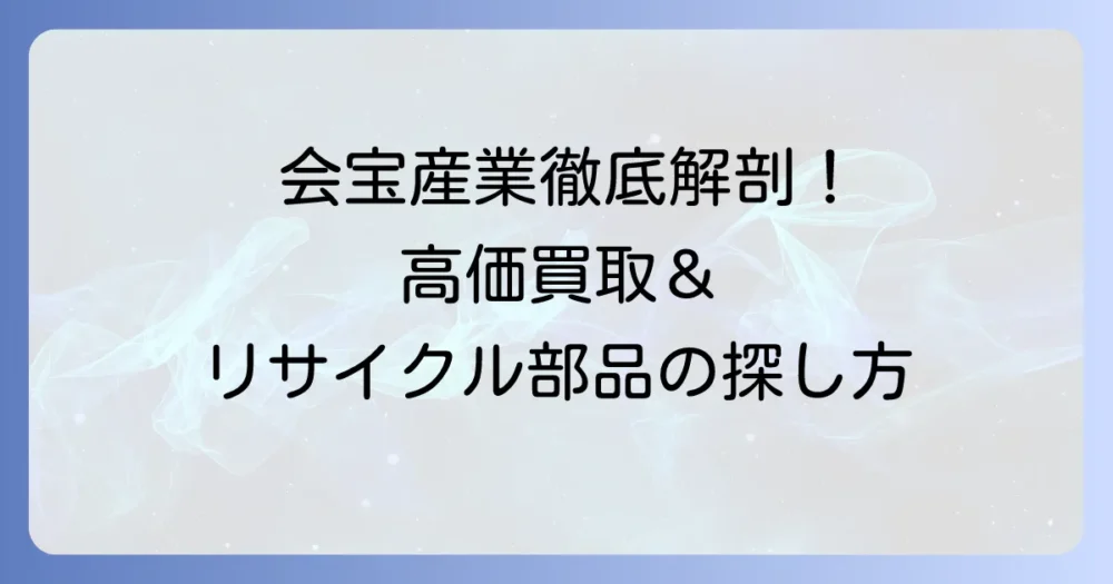 会宝産業株式会社の車買取と部品販売店舗を徹底解説!高価買取のコツとリサイクル部品の探し方