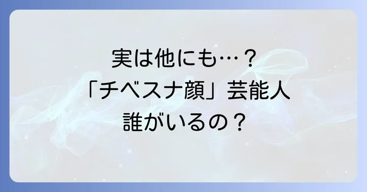 他にもいる?「チベスナ顔」が話題の芸能人たち