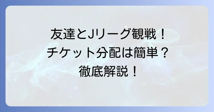 Jリーグチケットの分配とは?グループ観戦をもっと楽しむために