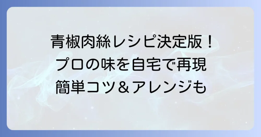 青椒肉絲レシピ決定版！家庭で本格中華を再現するコツと簡単アレンジ