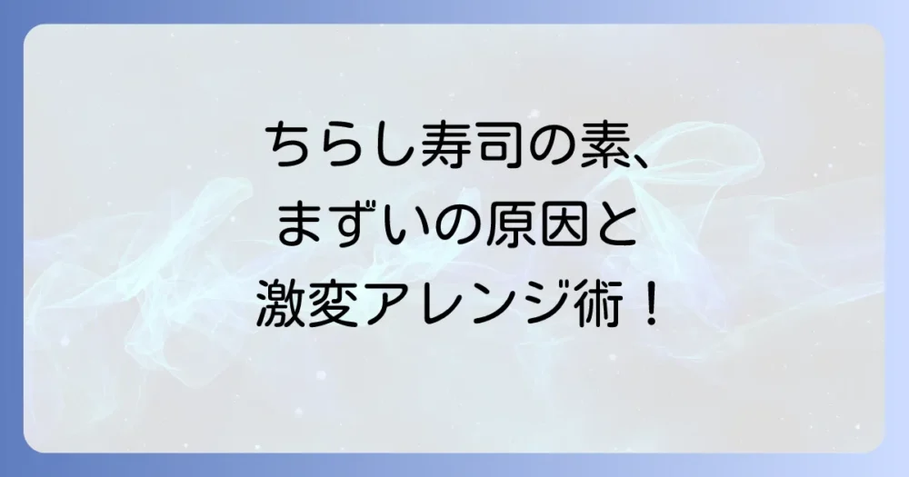 ちらし寿司の素が「まずい」と感じる理由と、絶品に変わるアレンジ術