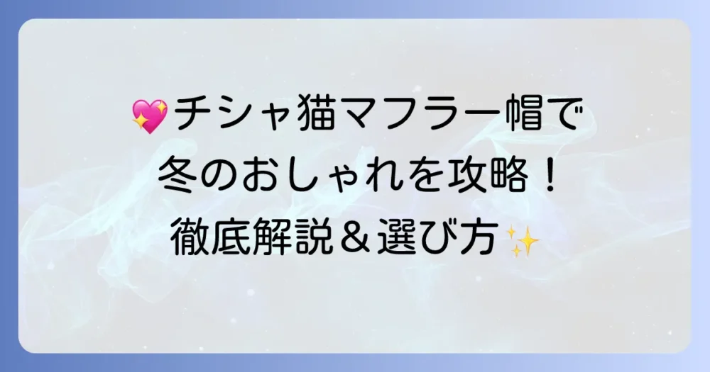 チシャ猫マフラーキャップの魅力と選び方徹底解説！冬のおしゃれと防寒を両立させる方法