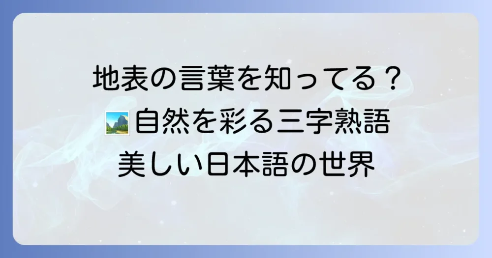 地表の三字熟語の意味と使い方を解説!自然の情景や地形を表現する言葉