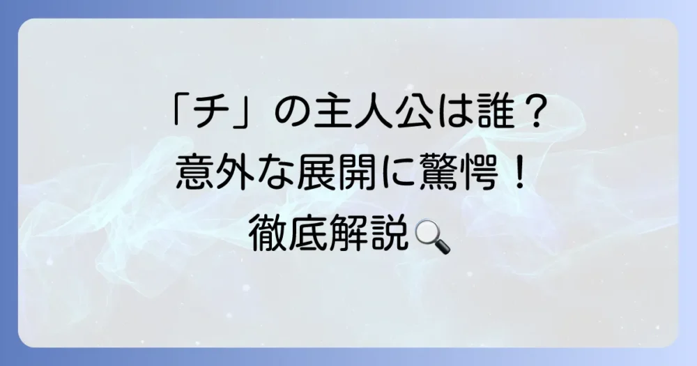 「チ」の主人公は何人？人気作品から紐解く、複数主人公の魅力と定義