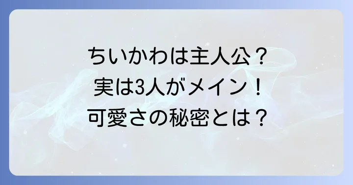 『ちいかわ』の主人公は「ちいかわ」だが、主要キャラは「3人」