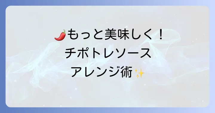 チポトレソースをさらに美味しくするコツとアレンジ