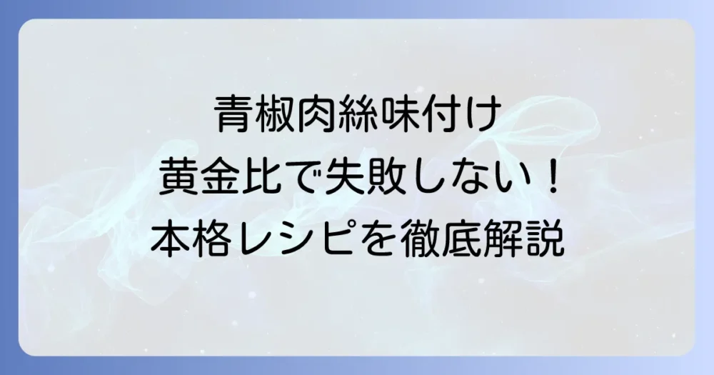 青椒肉絲の味付け黄金比!失敗しない本格レシピと美味しく作るコツ
