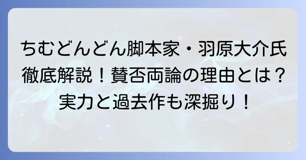 ちむどんどん脚本家・羽原大介氏の経歴と作品、そして賛否両論の評価を徹底解説