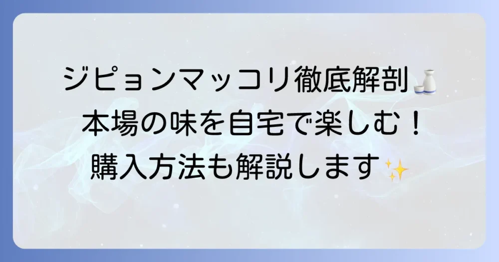 ジピョンマッコリの魅力と美味しい飲み方から購入方法までを徹底解説