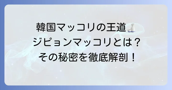 ジピョンマッコリとは?その歴史と愛される理由