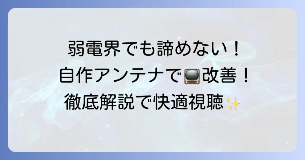 地デジアンテナを自作して弱電界でもテレビ視聴を成功させる徹底解説