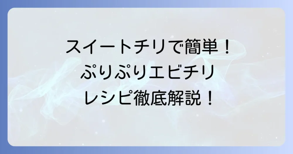 スイートチリソースで作るエビチリの簡単レシピ！失敗しない作り方とアレンジ方法を徹底解説