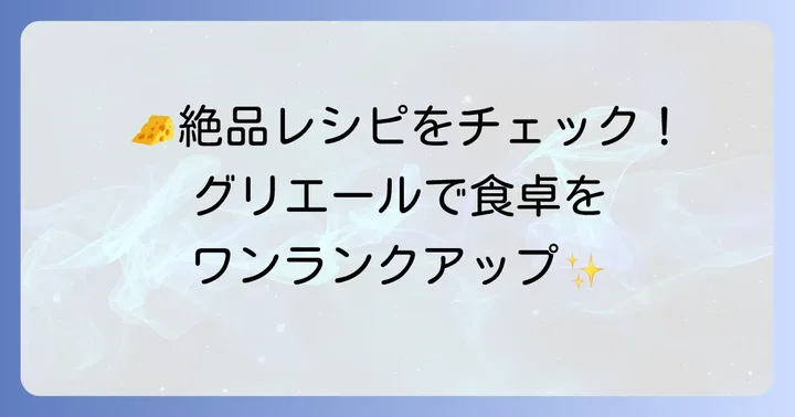 グリエールチーズのおすすめの食べ方と絶品レシピ