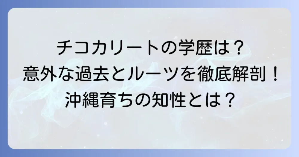 チコカリートの大学進学は?学歴や意外な経歴を徹底解説
