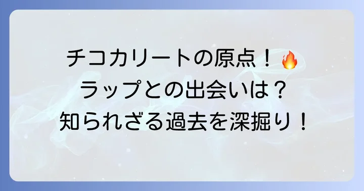 チコカリートの生い立ちとラップへの道のり