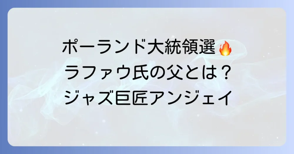 チラファウ父の正体とは?ポーランドの政治家ラファウ・トシャスコフスキと偉大なジャズ音楽家アンジェイ・トシャスコフスキの関係を徹底解説