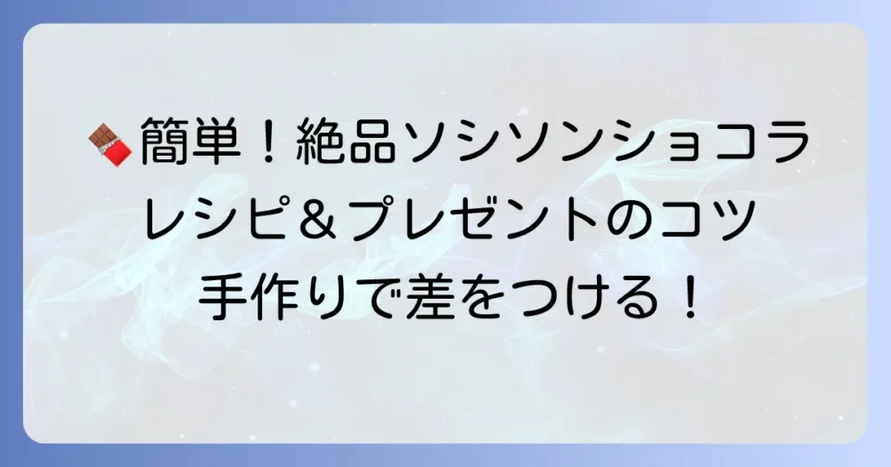 ソシソンショコラとは?簡単な作り方と絶品アレンジレシピ、プレゼントのコツを徹底解説