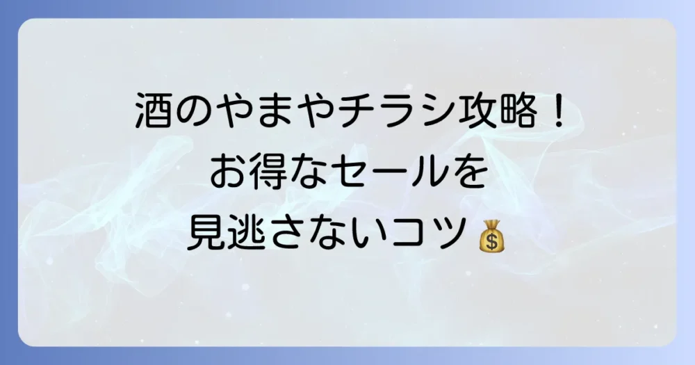 酒のやまやのチラシ最新情報と賢い探し方！お得なセールを見逃さないコツ