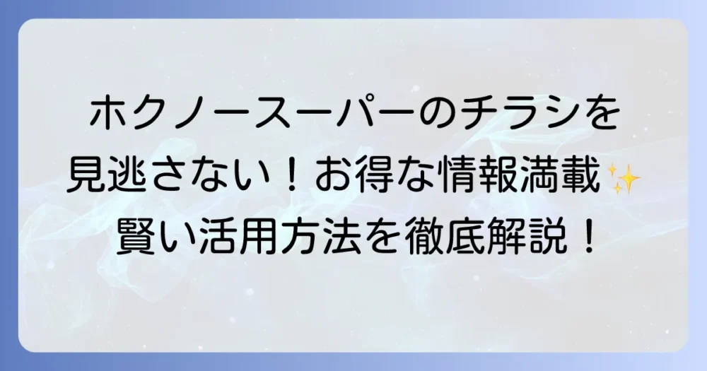 ホクノースーパーのチラシを逃さない!最新情報と賢い活用方法を徹底解説