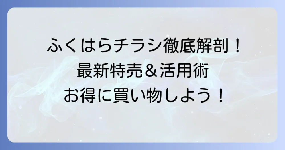 ふくはらのチラシを徹底解説!最新特売情報と店舗のお得な活用方法