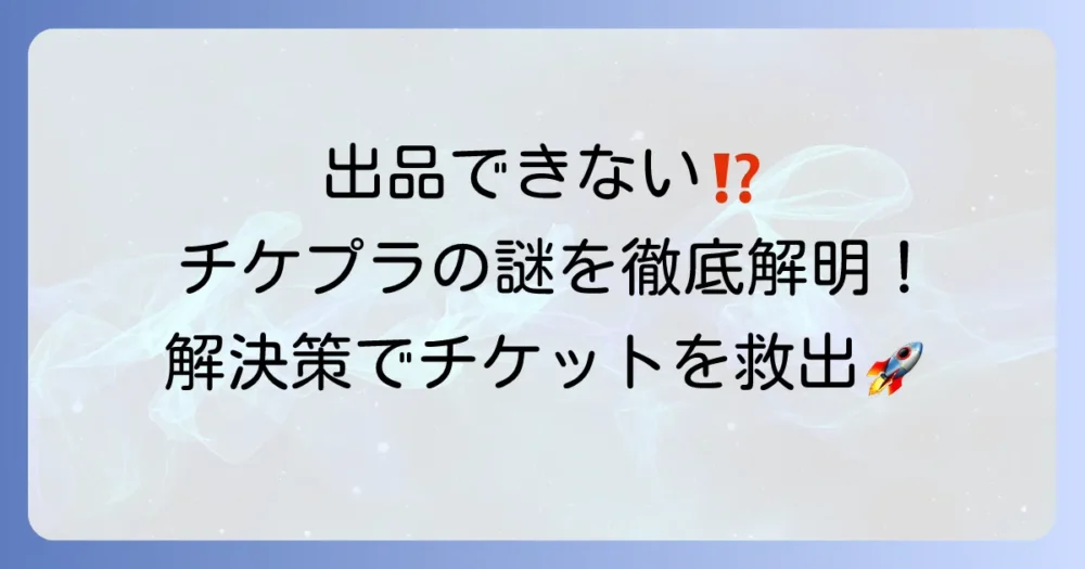 チケプラトレードで出品できない原因と解決策を徹底解説