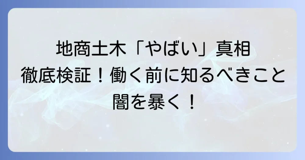 地商土木が「やばい」と噂される理由を徹底検証!働く前に知るべき実態