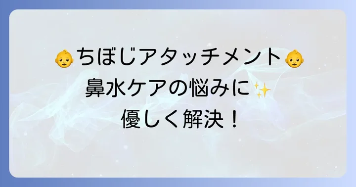 ちぼじアタッチメントとは?新生児の鼻水ケアに欠かせない理由