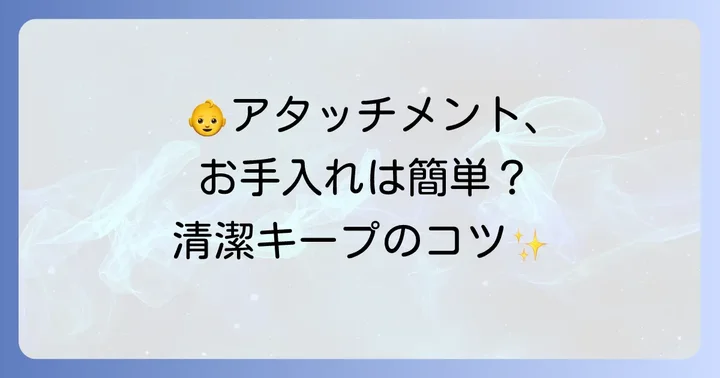 アタッチメントのお手入れ方法と注意点