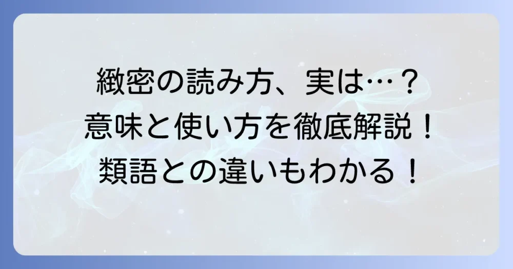「緻密」の読み方と意味を徹底解説!使い方や類語・対義語、「綿密」との違いも