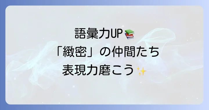 「緻密」の類語と対義語で表現力を高める