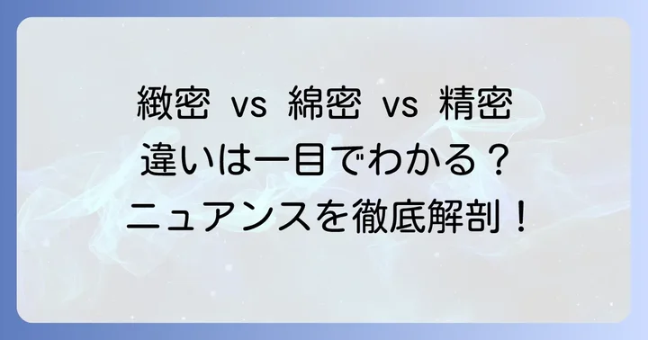 「緻密」と「綿密」「精密」の違いを徹底比較
