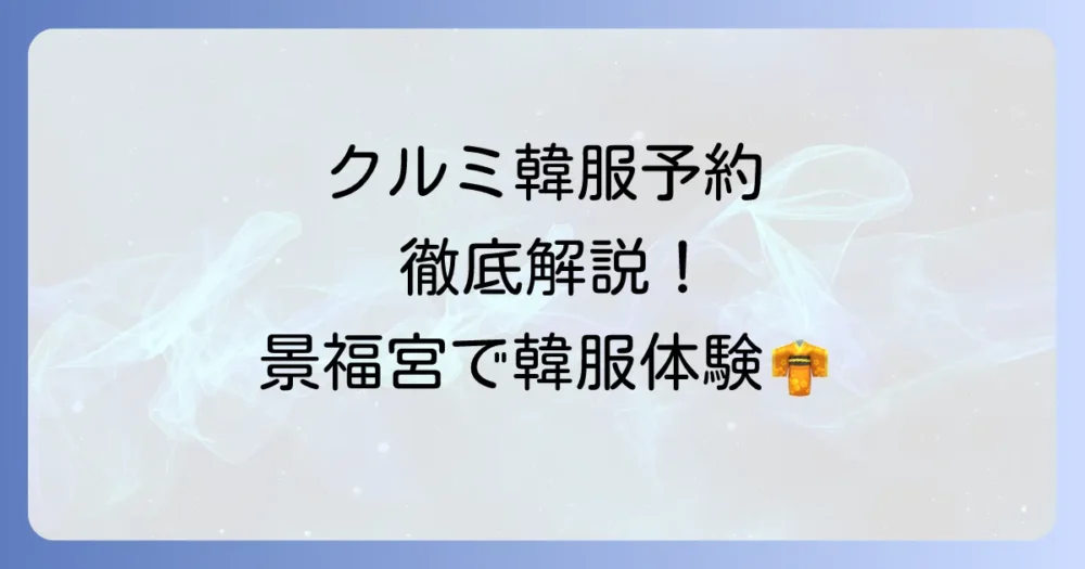 クルミ韓服の予約方法を徹底解説!景福宮で最高の韓服体験を