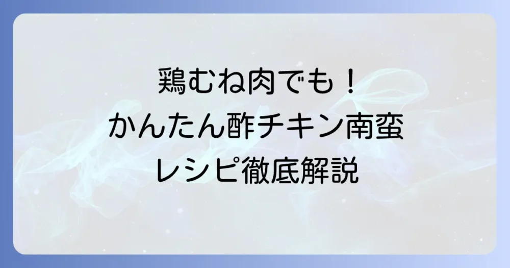 かんたん酢チキン南蛮の絶品レシピ!失敗しないコツとアレンジ方法を徹底解説