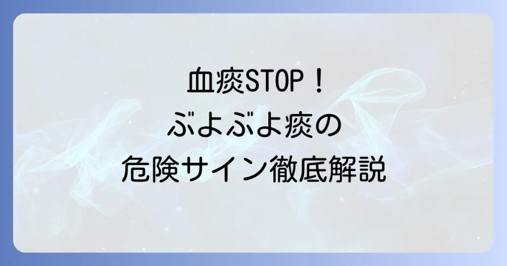 痰の塊がぶよぶよして血が混じる原因と危険性、受診の目安を徹底解説