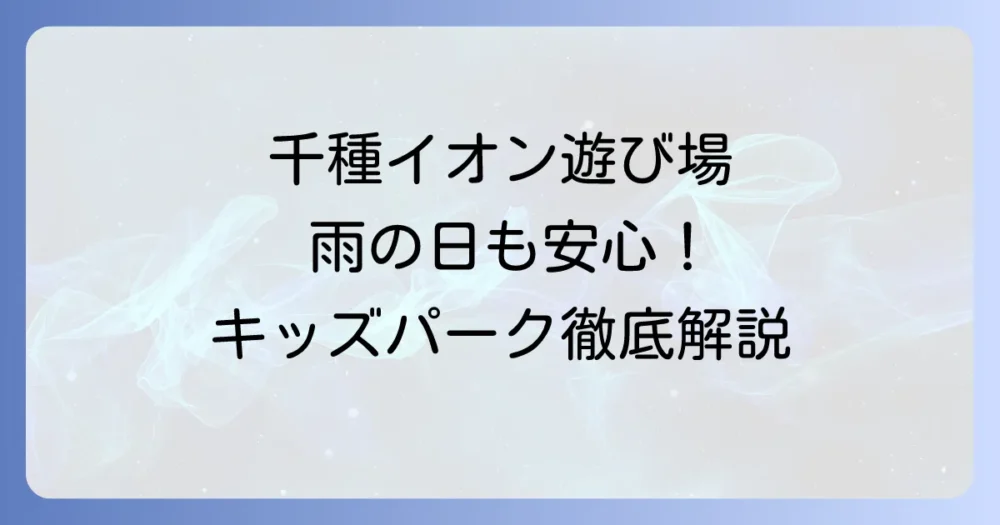 千種イオンの遊び場を徹底解説！雨の日も安心の室内キッズパークと家族向け施設情報