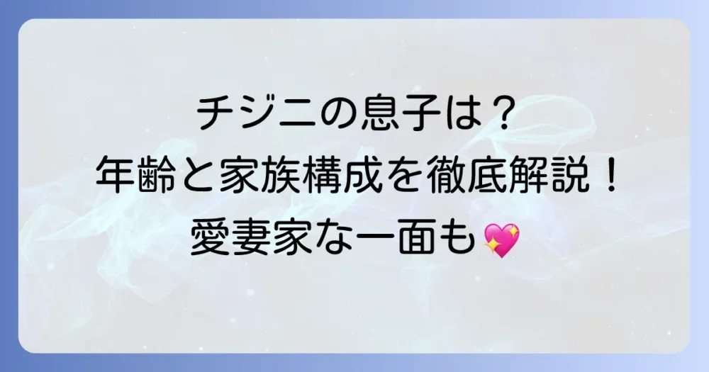 チジニの息子は何人？年齢や家族構成、愛妻家で子煩悩な素顔を徹底解説！