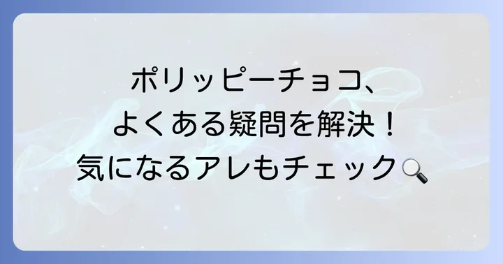 ポリッピーチョコに関するよくある質問