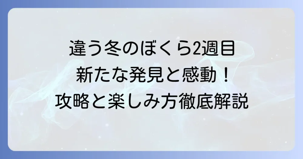 『違う冬のぼくら』2週目のやり方を徹底解説！新たな発見とエンディングの楽しみ方