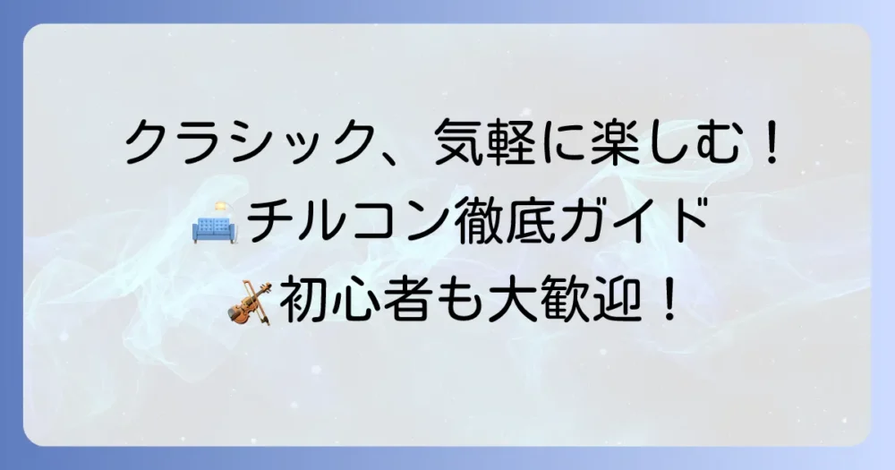 チルクラシックコンサートの口コミと評判を徹底分析！初心者も楽しめる魅力を解説