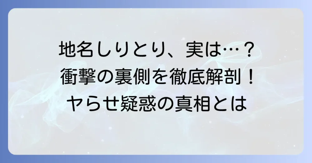 地名しりとり「やらせ」疑惑の真相を徹底解説！盛り上がる企画の裏側とリスク