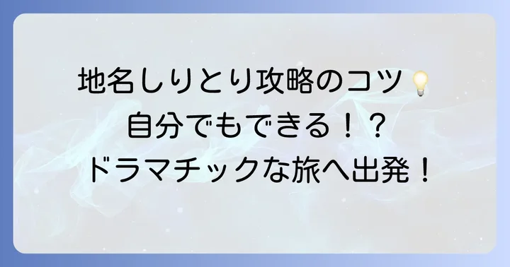 地名しりとりを真剣に、そして面白く楽しむためのコツ