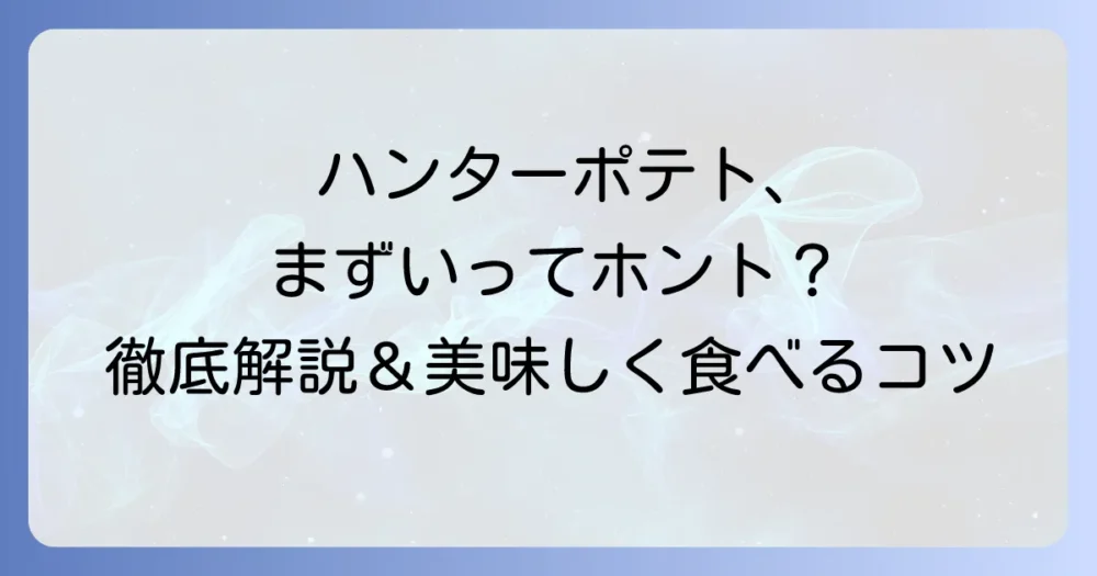 ハンターポテトチップスがまずいと感じる理由を徹底解説！美味しい食べ方や口コミも紹介
