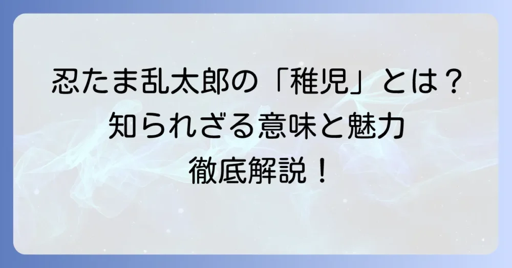 忍たま乱太郎における「稚児」の意味とは？キャラクターの魅力と関連性を徹底解説