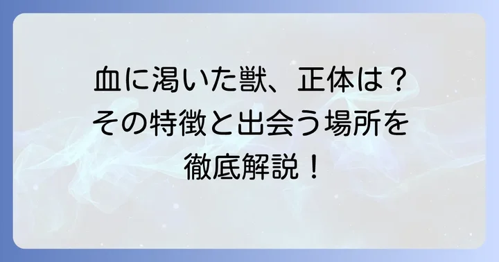 血に渇いた獣とは？その特徴と遭遇場所